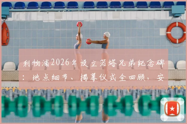利物浦2026年设立若塔兄弟纪念碑:地点细节、揭幕仪式全回顾,安菲尔德的永久纪念