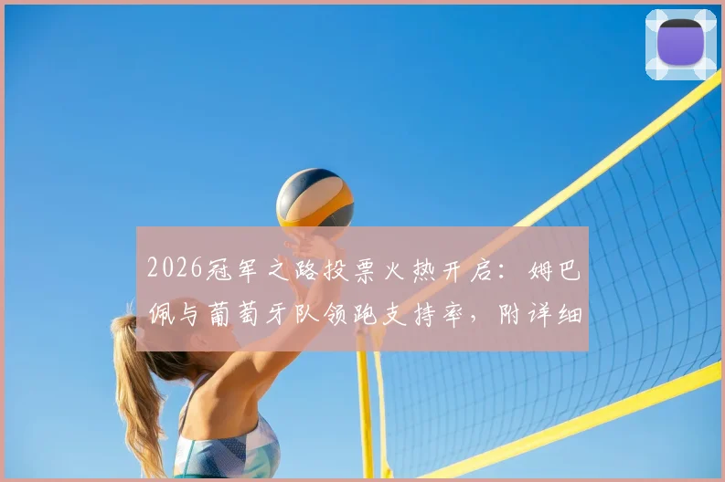 2026冠军之路投票火热开启：姆巴佩与葡萄牙队领跑支持率，附详细投票规则与实时数据查询指南