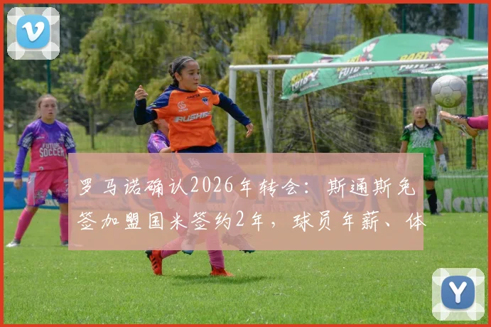 罗马诺确认2026年转会:斯通斯免签加盟国米签约2年,球员年薪、体检时间及离队原因详解