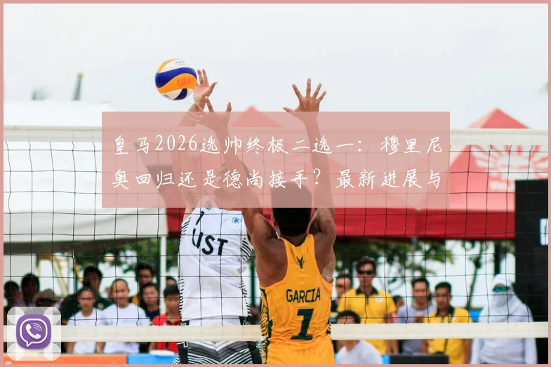 皇马2026选帅终极二选一：穆里尼奥回归还是德尚接手？最新进展与前景深度分析