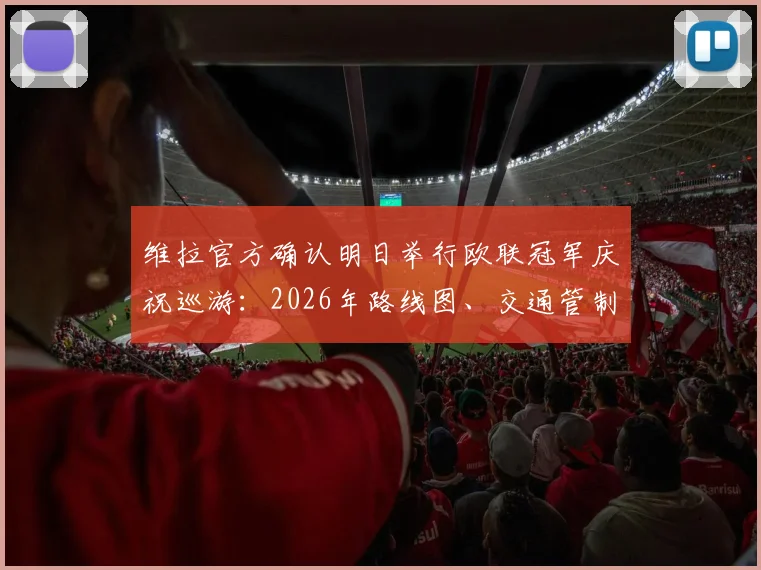 维拉官方确认明日举行欧联冠军庆祝巡游:2026年路线图、交通管制与球迷参与全攻略