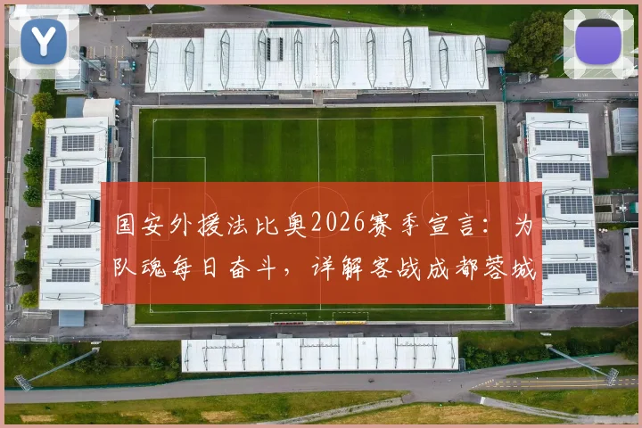 国安外援法比奥2026赛季宣言：为队魂每日奋斗，详解客战成都蓉城关键目标与战术准备