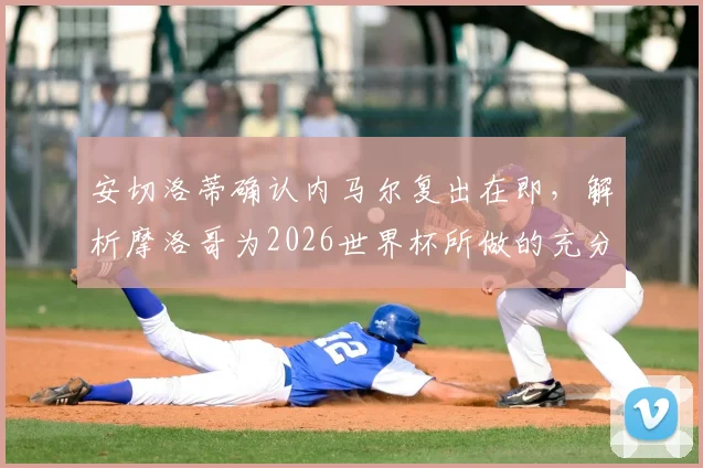 安切洛蒂确认内马尔复出在即，解析摩洛哥为2026世界杯所做的充分准备与强大实力