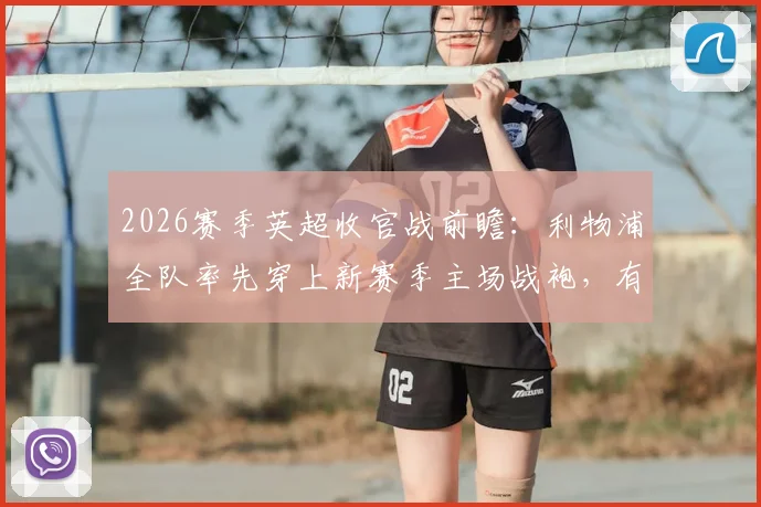 2026赛季英超收官战前瞻:利物浦全队率先穿上新赛季主场战袍,有何深意与看点?