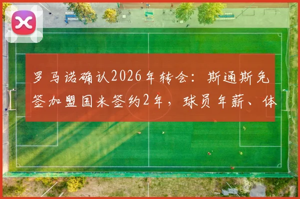 罗马诺确认2026年转会：斯通斯免签加盟国米签约2年，球员年薪、体检时间及离队原因详解