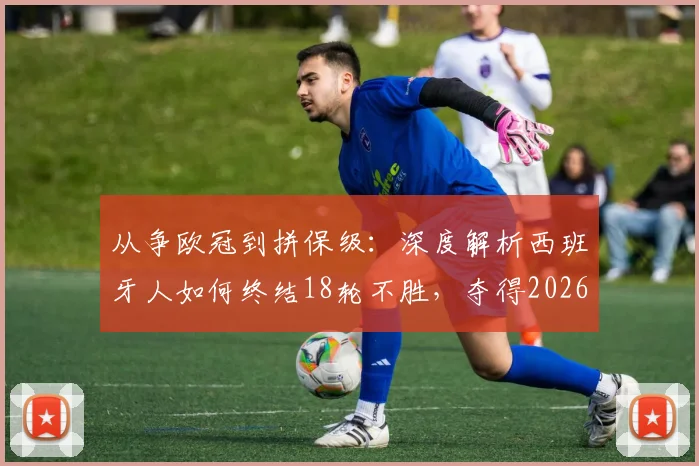 从争欧冠到拼保级：深度解析西班牙人如何终结18轮不胜，夺得2026年关键首胜
