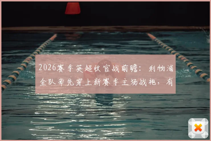 2026赛季英超收官战前瞻：利物浦全队率先穿上新赛季主场战袍，有何深意与看点？