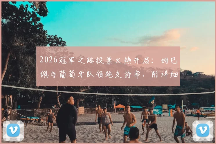 2026冠军之路投票火热开启:姆巴佩与葡萄牙队领跑支持率,附详细投票规则与实时数据查询指南