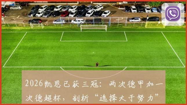 2026凯恩已获三冠：两次德甲加一次德超杯，剖析“选择大于努力”背后的真实故事与未来挑战