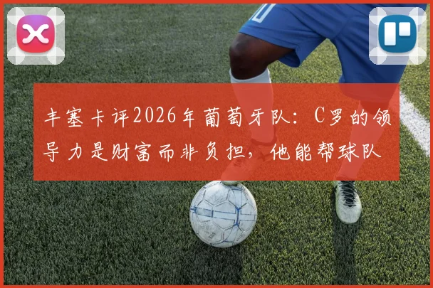 丰塞卡评2026年葡萄牙队：C罗的领导力是财富而非负担，他能帮球队走更远