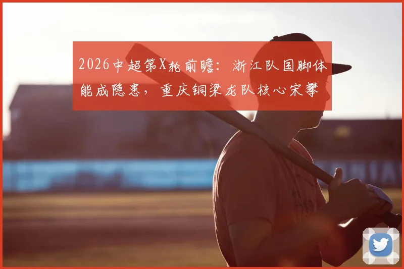 2026中超第X轮前瞻：浙江队国脚体能成隐患，重庆铜梁龙队核心宋攀伤缺影响解析