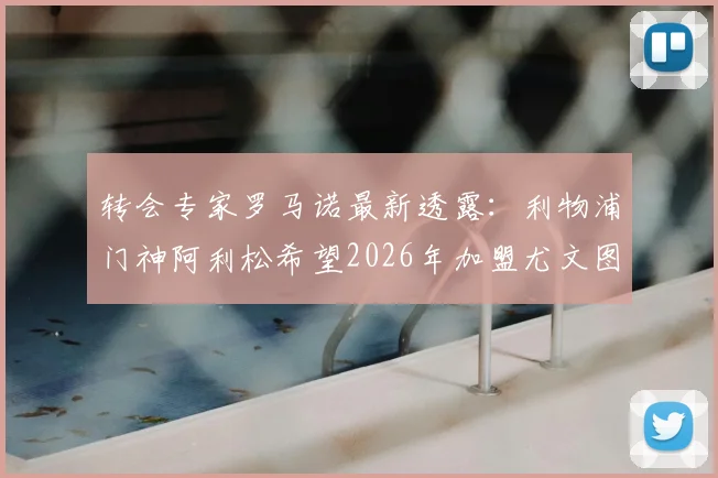 转会专家罗马诺最新透露：利物浦门神阿利松希望2026年加盟尤文图斯，但俱乐部要求他至少再留一个赛季